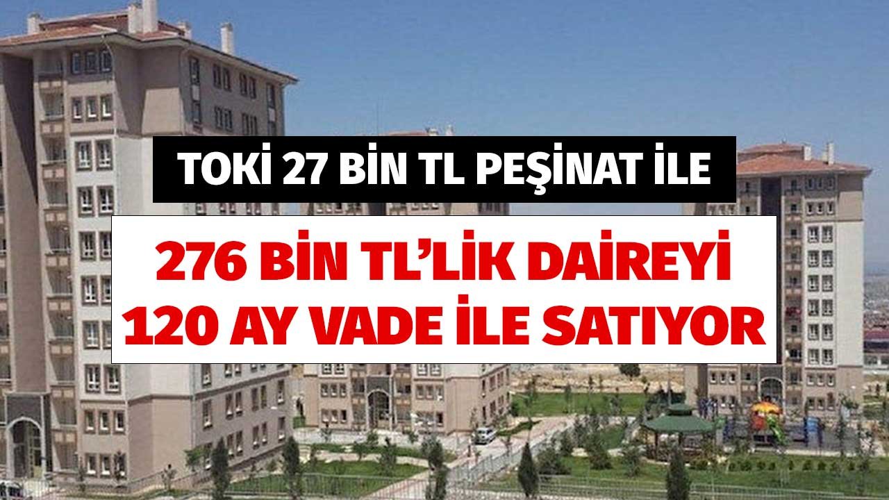 TOKİ 27 Bin Peşinat Ödeyene 276 Bin TL'lik Daireyi 120 Ay Vadeyle Satıyor