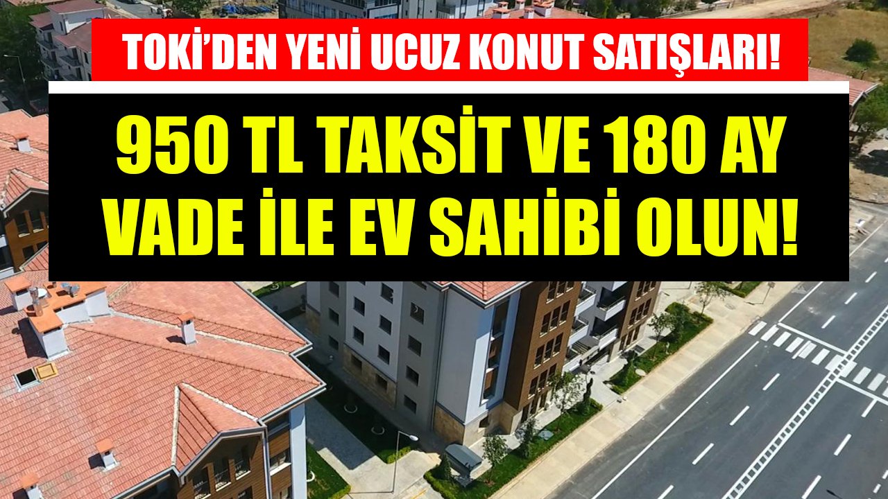 Ucuz Konutun Adresi TOKİ'den Yeni Ev Satışları! 180 Ay Vade Ve 950 TL Taksitle Ev Sahibi Olun!