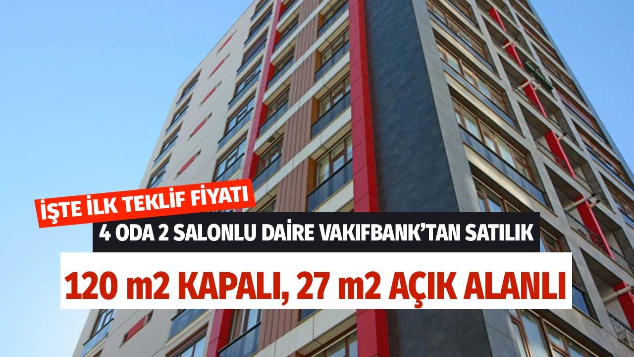 120 m2 Kapalı 27 m2 Açık Alan Teraslı 4+2 Daire Vakıfbank'tan Satışa Çıkarıldı! İşte İlk Teklif Fiyatı