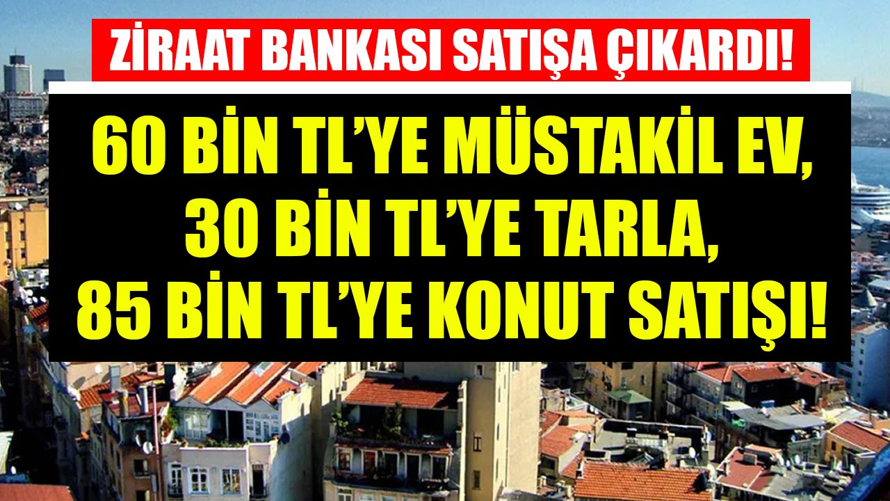 Ziraat Bankası'ndan 60 Bin TL'ye Müstakil Ev, 30 Bin TL'ye Tarla, 85 Bin TL'ye Konut Satılıyor