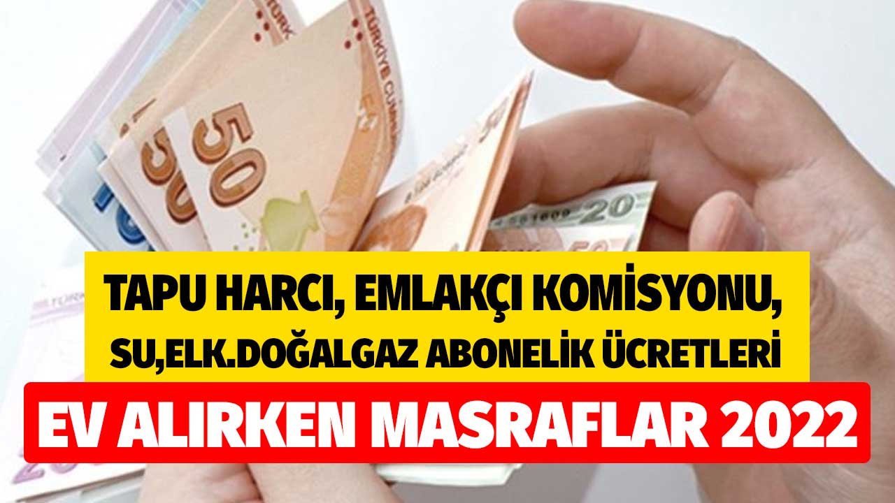 Ev Alırken Masraflar 2022! Tapu Harcı, Emlakçı Komisyonu, DASK, Su, Elektrik, Doğalgaz Abonelik Ücreti