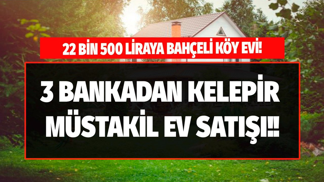 Bankalardan Satılık Bahçeli Kelepir Köy Evleri! Ziraat Bankası, Akbank, Vakıfbank, Garanti Bankası