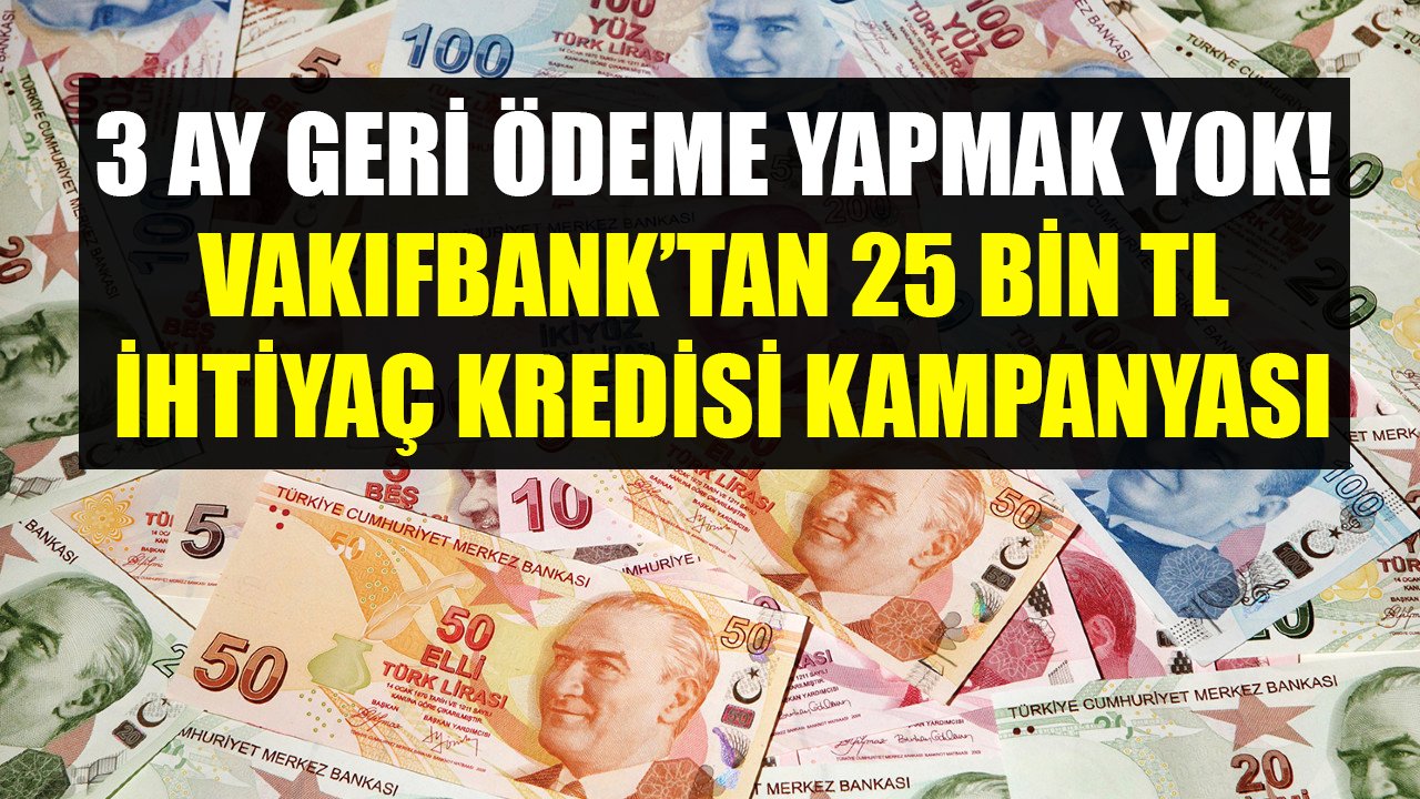 Parayı Alıp 3 Ay Tek Kuruş Ödeme Yapmak Yok! Vakıfbank'tan Dertlere Derman Olan 25 Bin TL İhtiyaç Kredisi Kampanyası!