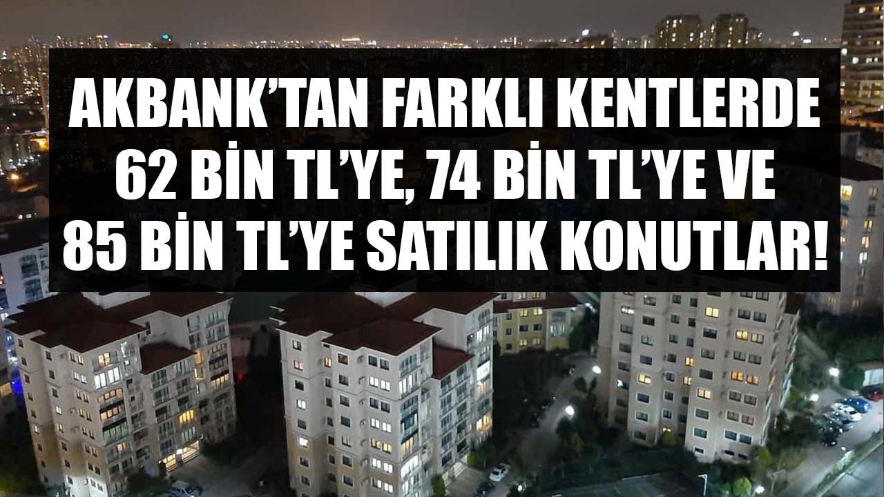 Hepsini Acele Koduyla Akbank Satışa Çıkardı! 62 Bin TL'ye, 74 Bin TL'ye, 85 Bin TL'ye Satılık Daireler!