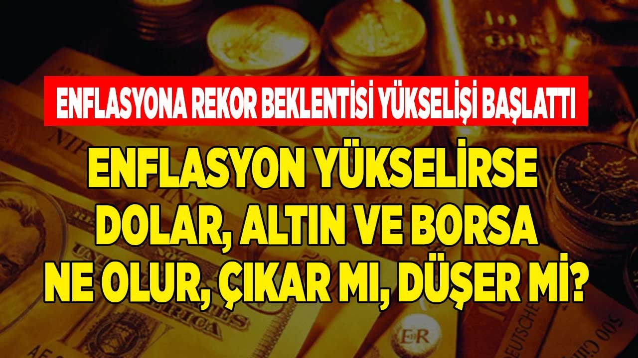 Enflasyonda Rekor Beklentisi Yükselişi Başlattı! Enflasyon Yükselirse Dolar, Altın ve Borsa Ne Olur, Düşer Mi, Çıkar Mı?
