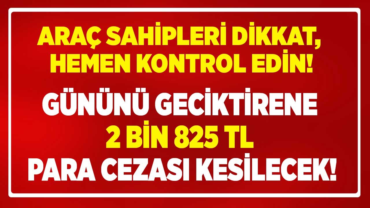 Milyonlarca Araç Sahibine Kritik Uyarı! Hemen Kontrol Edin, Gününü Geciktirenlere 2 Bin 815 TL Para Cezası Kesilecek