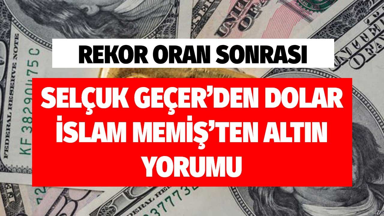 Rekor Oran Sonrası! Selçuk Geçer'den Dolar, İslam Memiş'ten Altın Yorumu