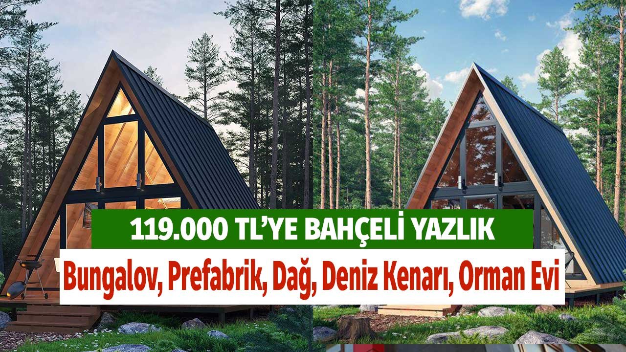 119.000 TL'ye Bahçeli Bungalov, Prefabrik, Dağ, Deniz Kenarı, Orman Evi! Bir Daha Bulunmaz Yazlık Evler