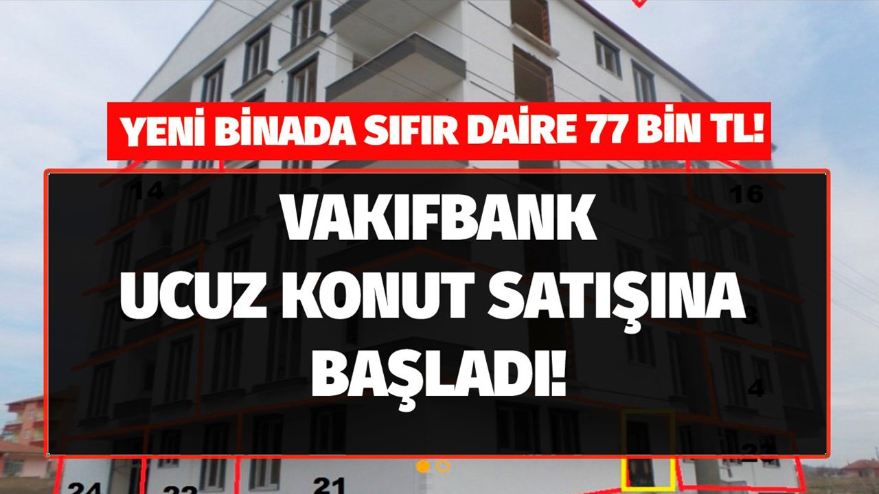 Kamu Bankası Vakıfbank 77 Bin TL'ye Yeni Binada Sıfır Konut Satıyor!