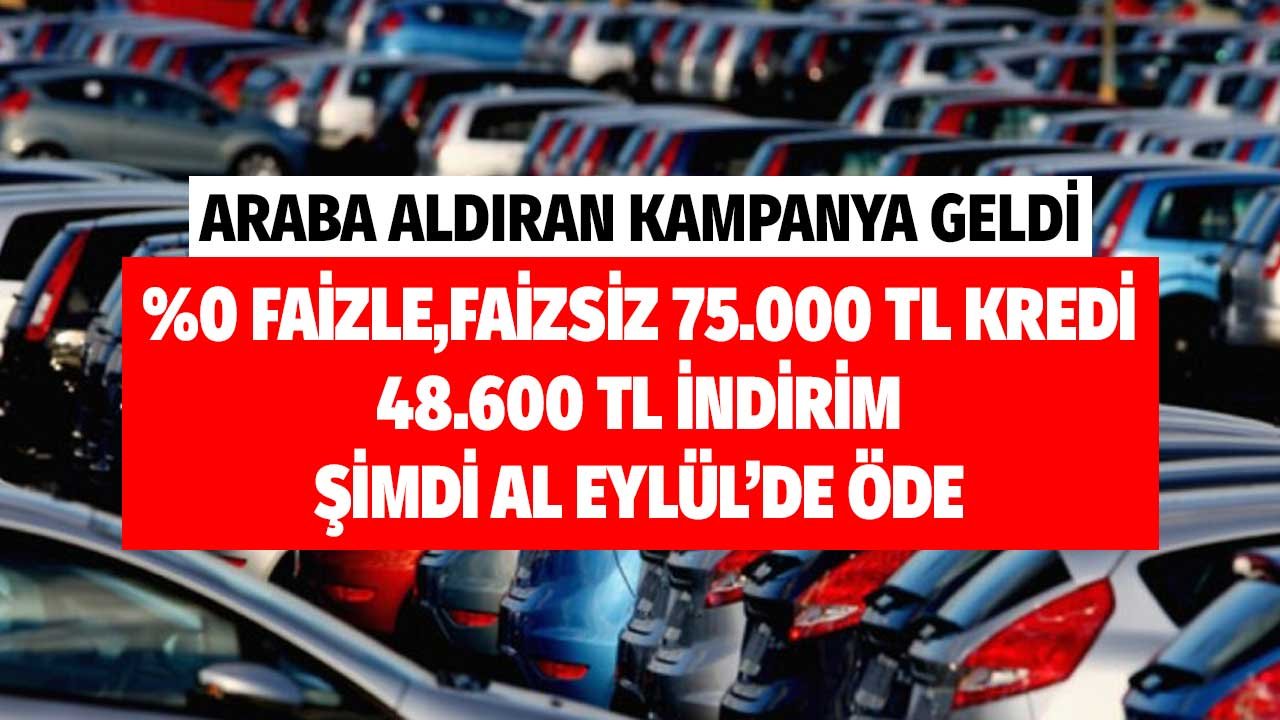 Araba Aldıran Kampanya Geldi! Sıfır Faizli 75.000 TL Kredi, 48.600 TL İndirim, 8 Ay Erteleme İstediğini Seç