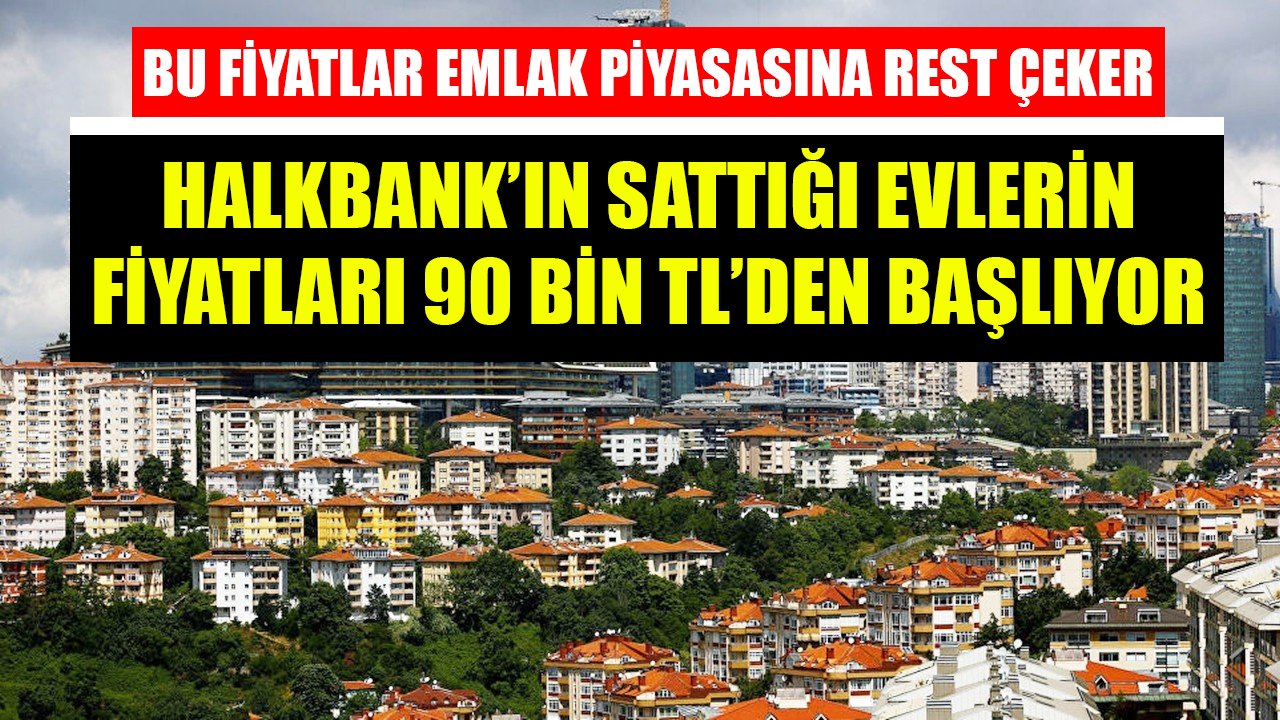 Bu Fiyatlar Emlak Piyasasına Rest Çeker! Halkbank'ın Kelepir Evlerinin Fiyatları 90 Bin TL'den Başlıyor!