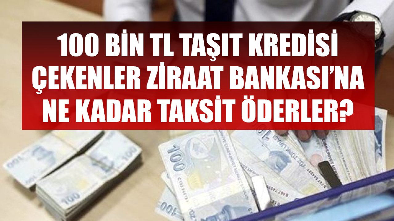 Ziraat Bankası'ndan 100 Bin TL Taşıt Kredisi Çekerek Otomobil Alanlar Ayda Kaç TL Taksit Ödüyorlar?