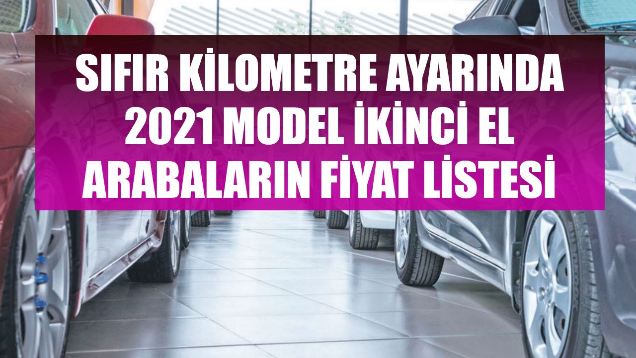 Sıfır Kilometre Gibi 2021 Model İkinci El Otomobillerin Yeni Fiyatları Belli Oldu!