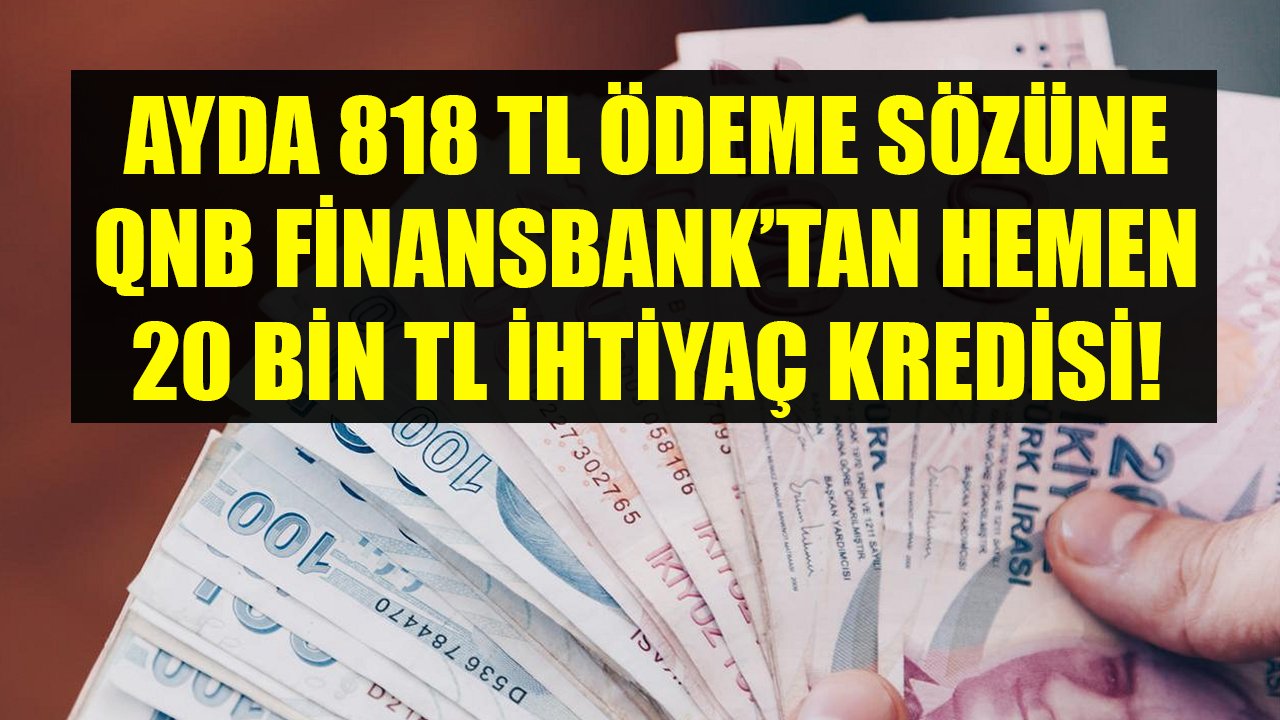 Ayda 818 TL Ödeme Sözüne QNB Finansbank'tan Hemen 20 Bin TL İhtiyaç Kredisi!