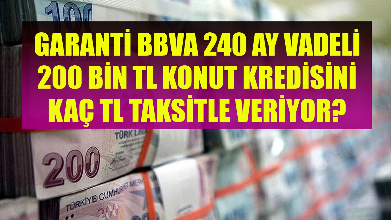 240 Ay Vadeli 200 Bin TL Konut Kredisi İçin Garanti BBVA Ne Kadar Aylık Taksit İstiyor?