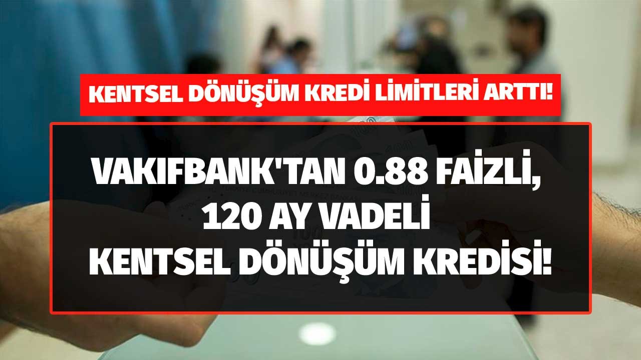 Kentsel Dönüşüm Kredileri Limitleri Arttı, Vakıfbank 0.88 Faizli 120 Ay Vadeli Kredisini Duyurdu!