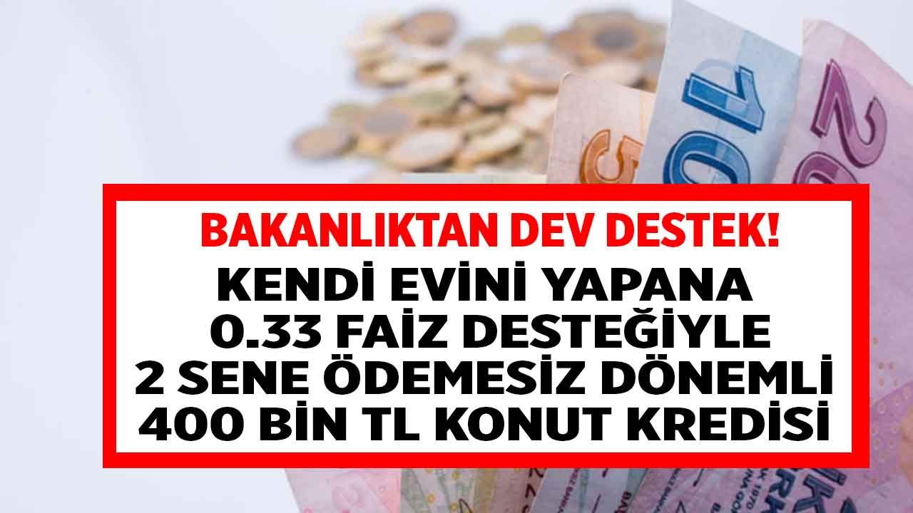Bakanlıktan Dev Destek! Kendi Evini Yapmak İsteyene 0.33 Faiz Desteği İle 2 Yıl Ertelemeli 400.000 TL Kredi