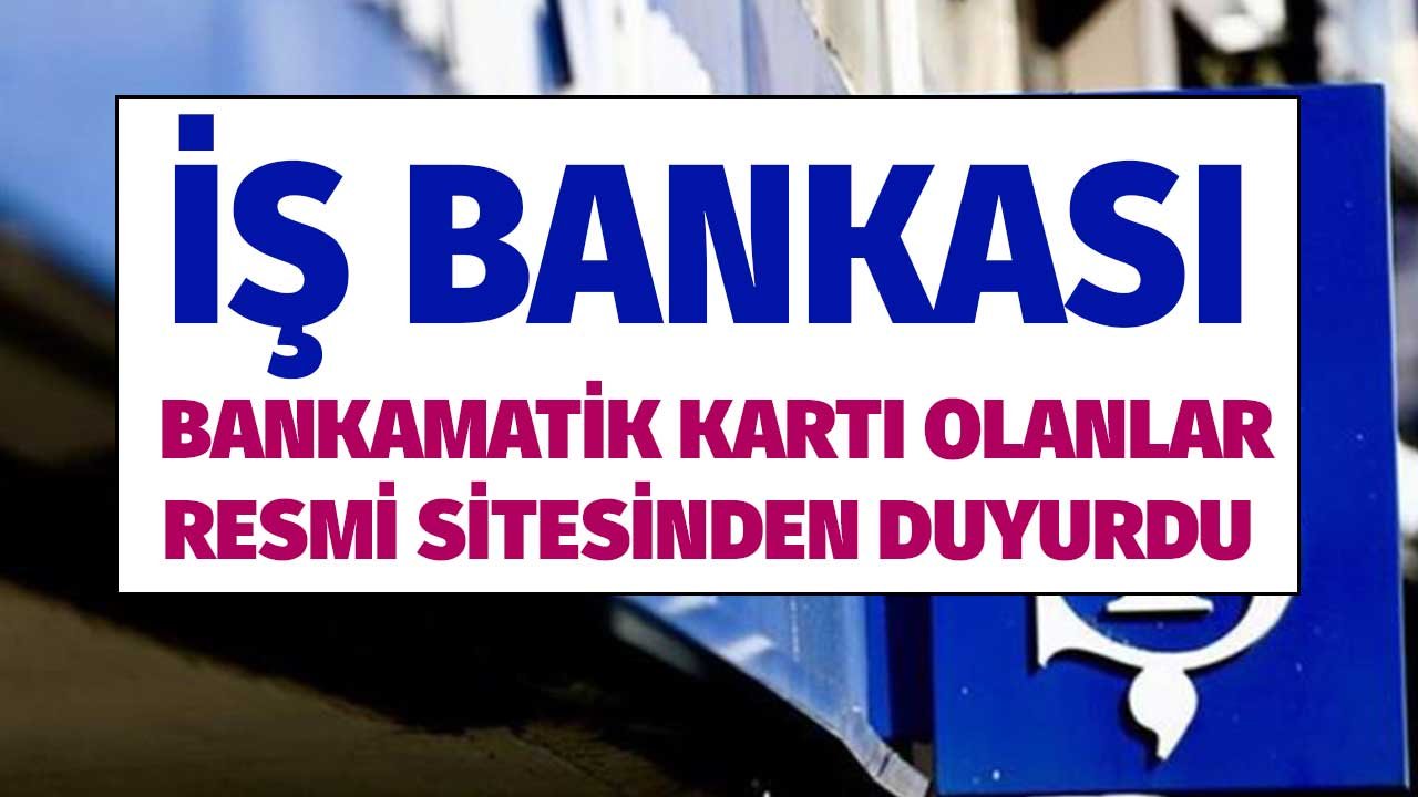 İş Bankası Bankamatik Kartı Olanlar Size! Resmi Sitesinden Duyurdu