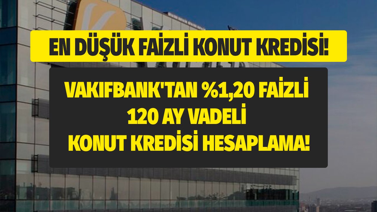 Vakıfbank'tan Yüzde 1,20 Faizli, 120 Ay Vadeli 280.000 TL Konut Kredisi Hesaplama!