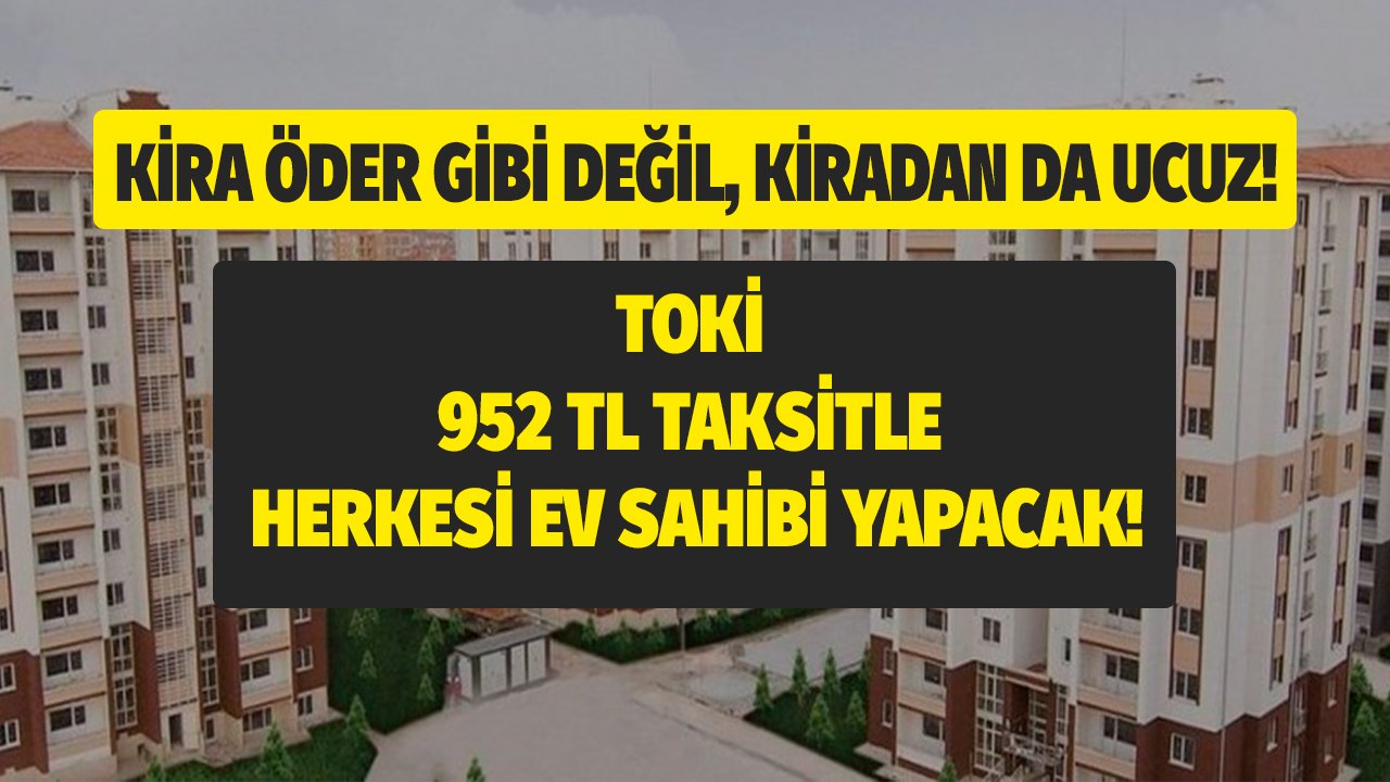 TOKİ Kira Öder Gibi Değil Kiradan Bile Ucuz Taksitlerle Sıfır Konut Sahibi Yapacak!