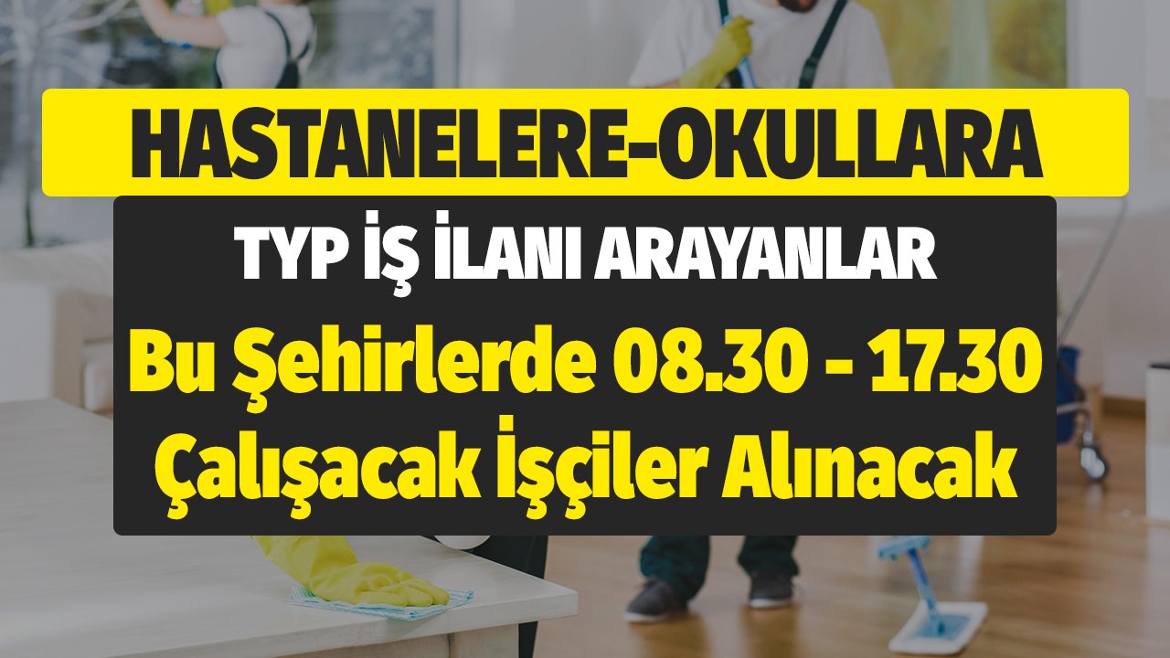 Hastane, Okul, Valilik, Belediyeler TYP İş İlanı Arayanlar! Bu Şehirlerde 08.30 - 17.30 Çalışacak İşçiler Alınacak