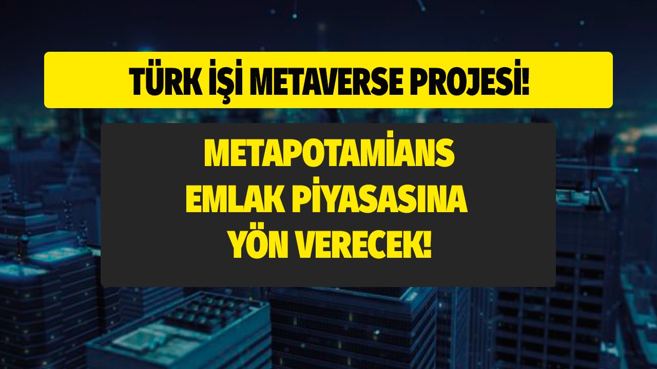 Türk İşi Metaverse Projesi Metapotamians Emlak Piyasasına Yön Verecek!