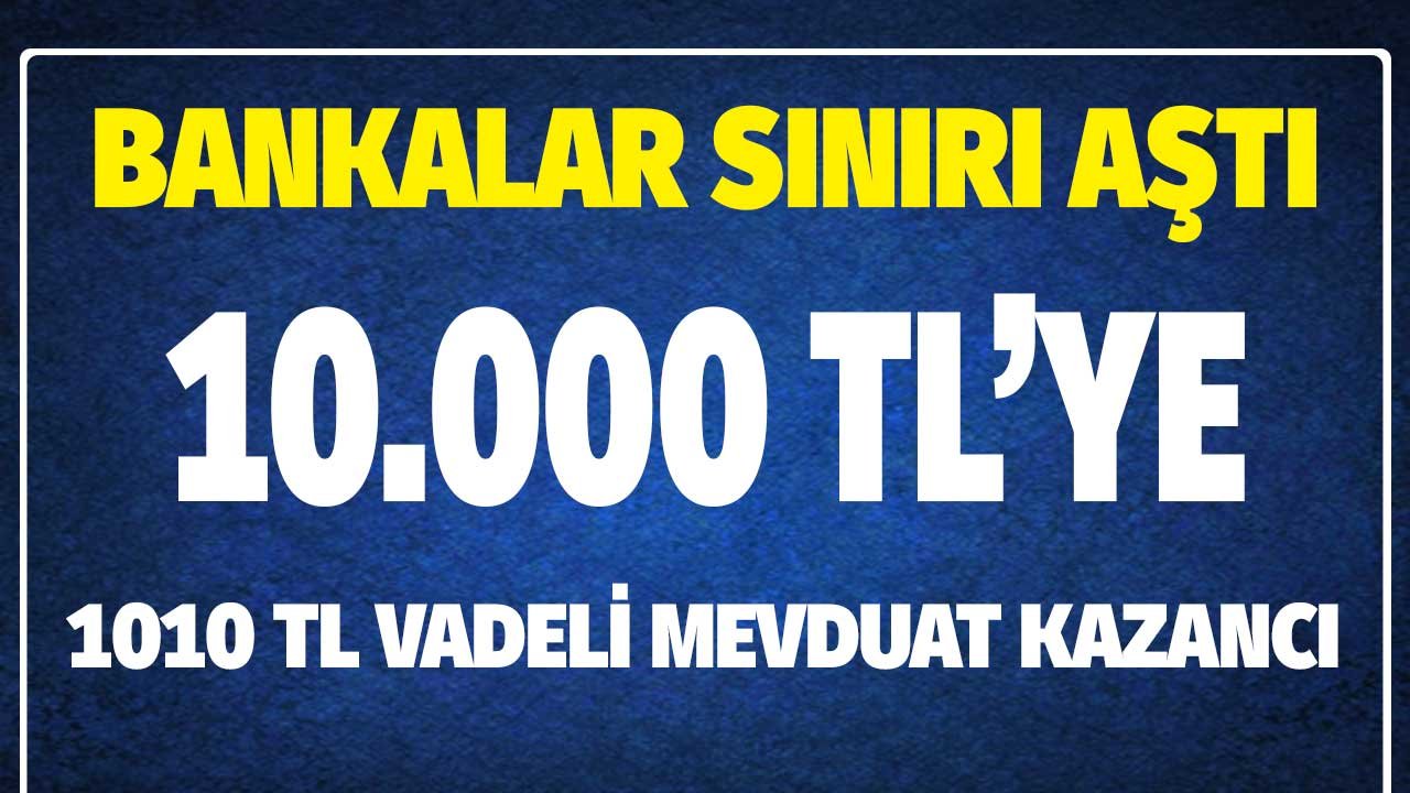 Bankalar Sınırları Aştı! Vadeli Mevduat ile 10.000 TL'ye 1010 Lira Kazanç