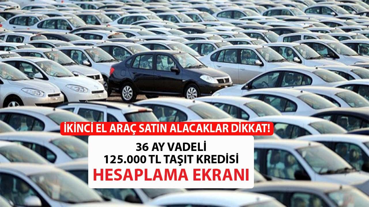 125.000 TL 36 Ay Vadeli İkinci El Taşıt Kredisi Hesaplama! Aylık Ne Kadar Taksit Öderim?