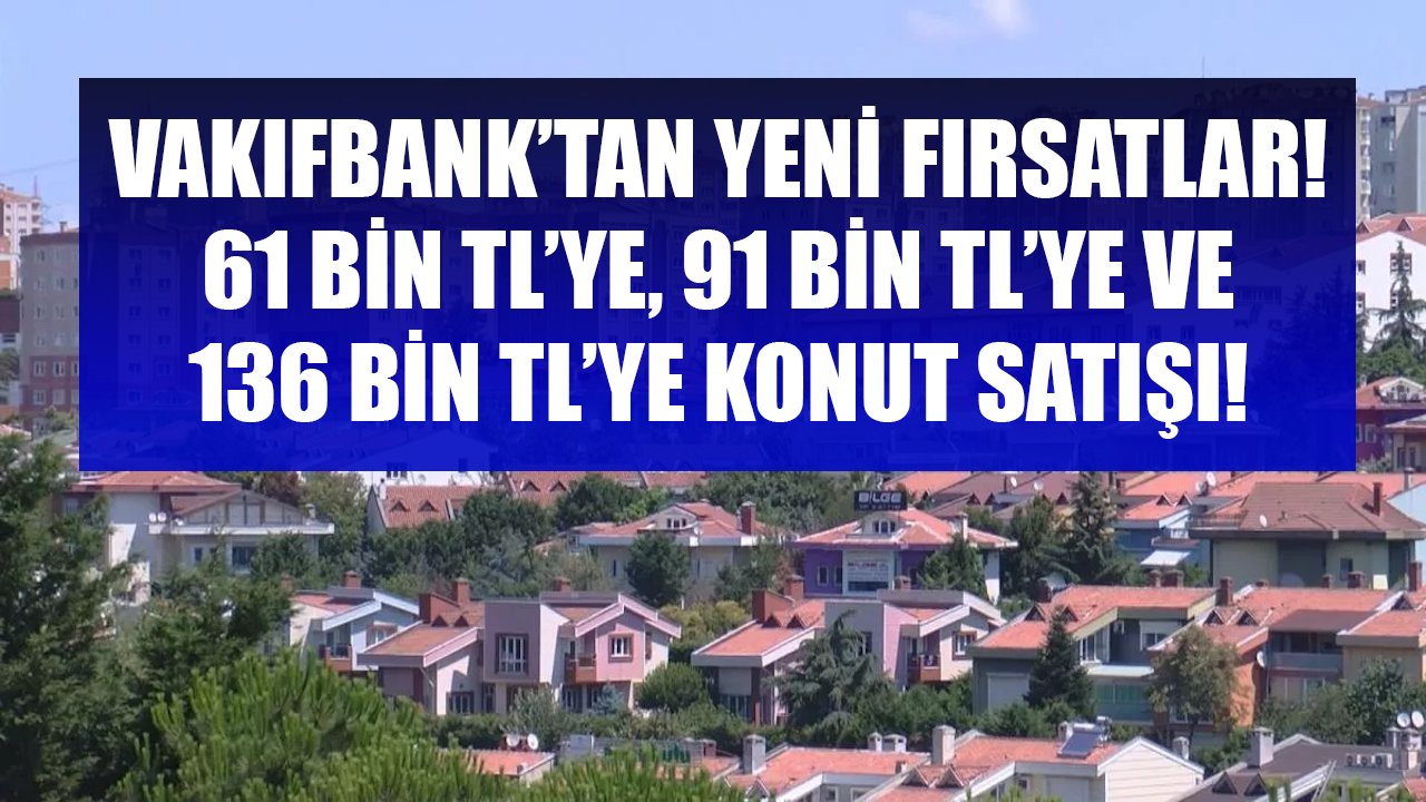 Vakıfbank Yeni Fırsatları Açıkladı, 61 Bin TL'ye, 91 Bin TL'ye, 136 Bin TL'ye Konut Satışı Yapılıyor!