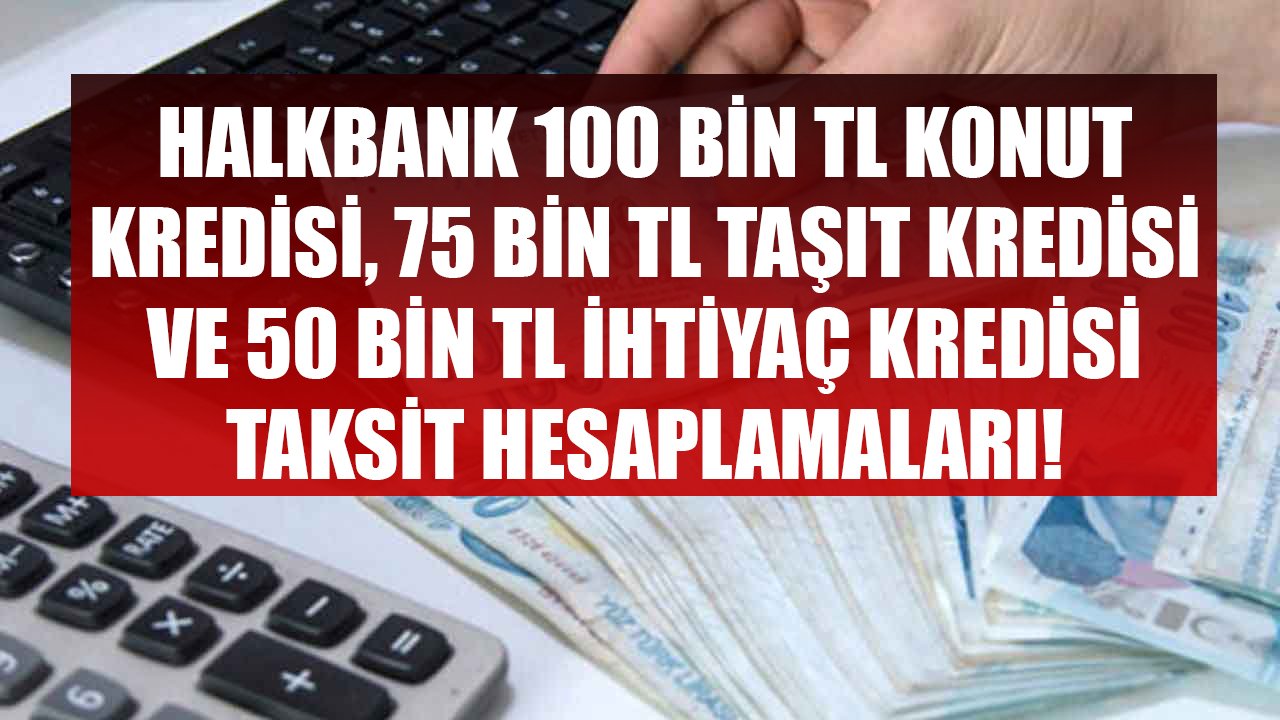 Halkbank 100 Bin TL Konut Kredisini, 75 Bin TL Taşıt Kredisini, 50 Bin TL İhtiyaç Kredisini Kaç TL Taksitlerle Veriyor?