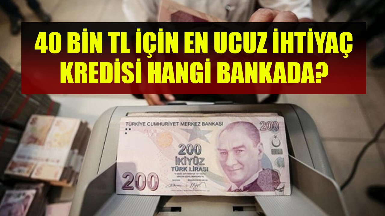 40 Bin TL İçin En Ucuz İhtiyaç Kredisi Hangi Bankada? İş Bankası, Garanti, Ziraat, Şekerbank Kredi Kampanyaları