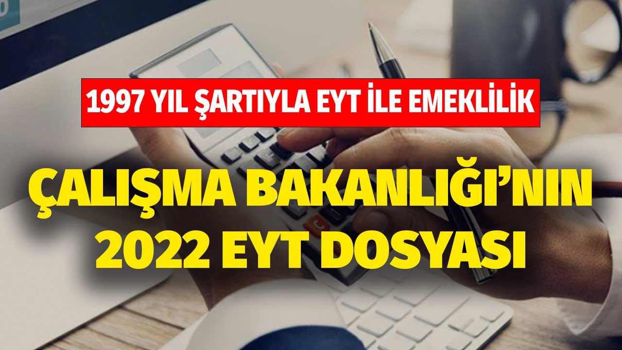 1997 Yıl Şartıyla EYT ile Emeklilik! Çalışma Bakanlığı'nın EYT 2022 Dosyası