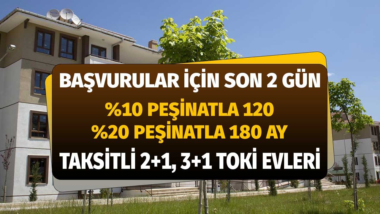 Başvurular için Son 2 Gün! Yüzde 20 Peşinatla 180 Ay Taksitle 2+1 ve 3+1 TOKİ Evleri