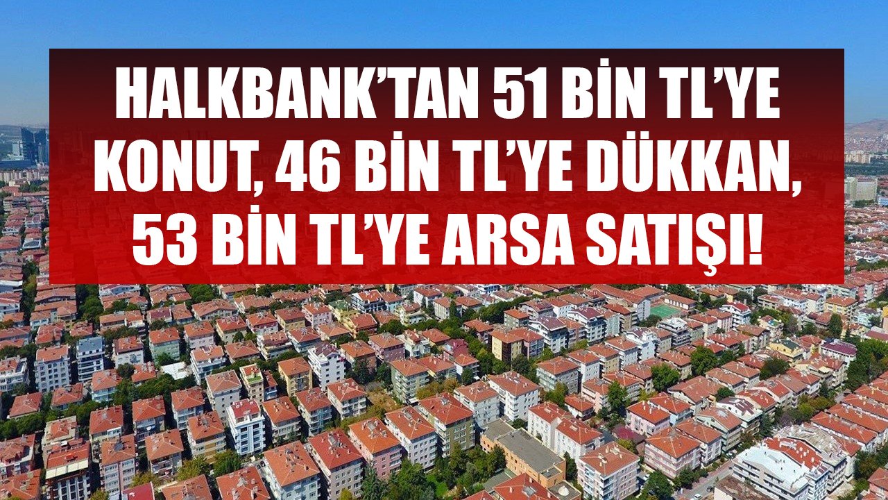 Halkbank'tan 51 Bin TL'ye Konut, 46 Bin TL'ye Dükkan, 53 Bin TL'ye Arsa Satışı