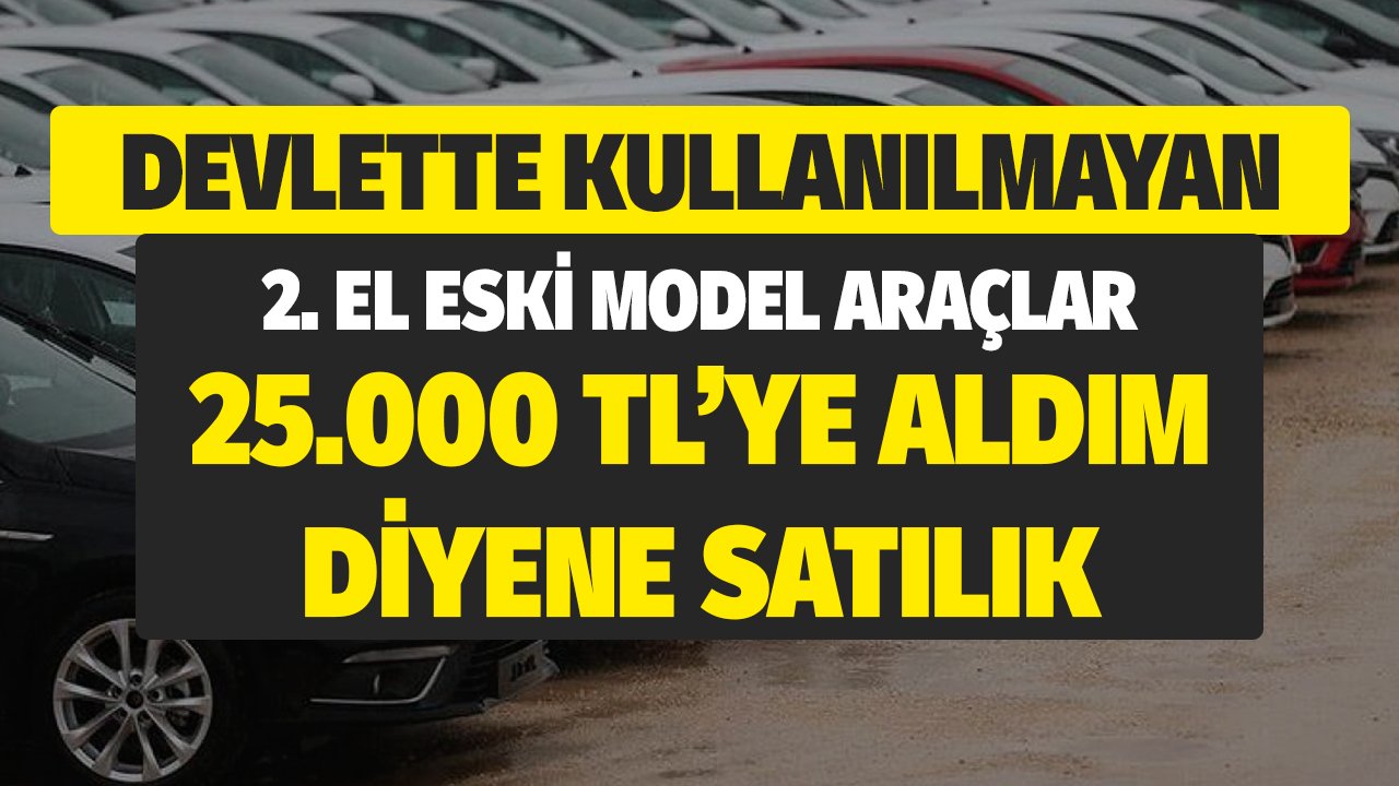 Devlette Kullanılmayan Eski Model 2. El Otomobiller Aldım Diyene 25.000 TL
