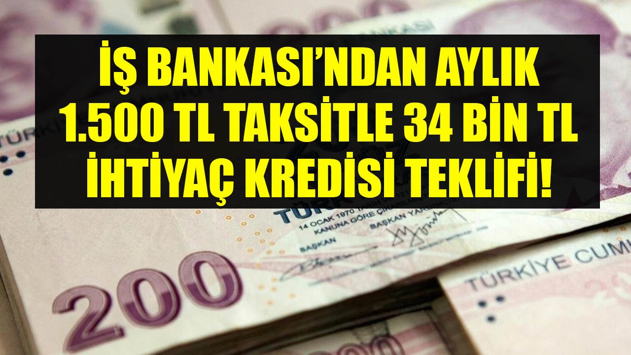 İş Bankası'ndan İhtiyaç Kredisi Teklifi! Aylık 1.500 TL Taksit Ödeyenlere 34 Bin TL Nakit Desteği!