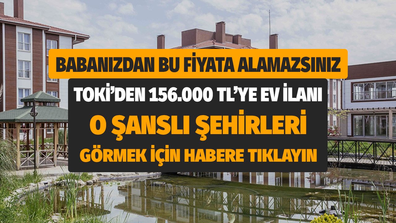 Babanızdan Bu Fiyata Alamazsınız! TOKİ'den 156 Bin TL'ye Ev Listeye Bugün 3 Şehir Eklendi