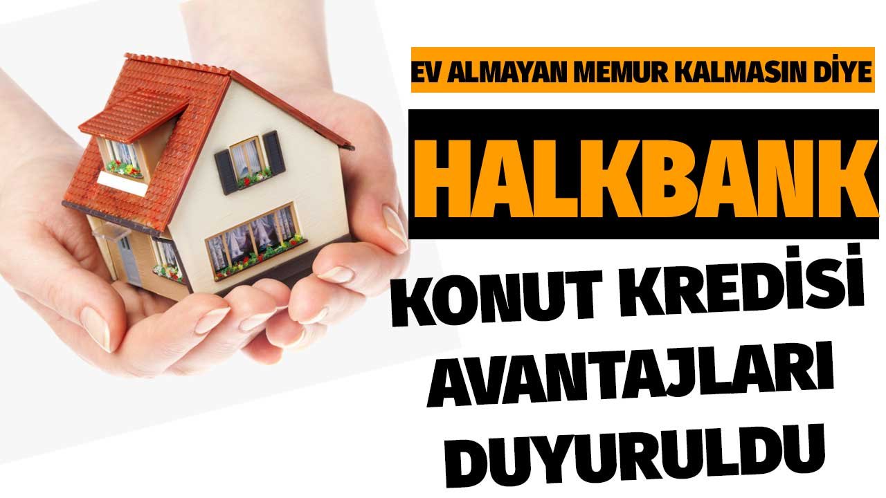 Ev Almayan Memur Kalmasın Diye Halkbank Konut Kredisi! Avantajları Duyuruldu