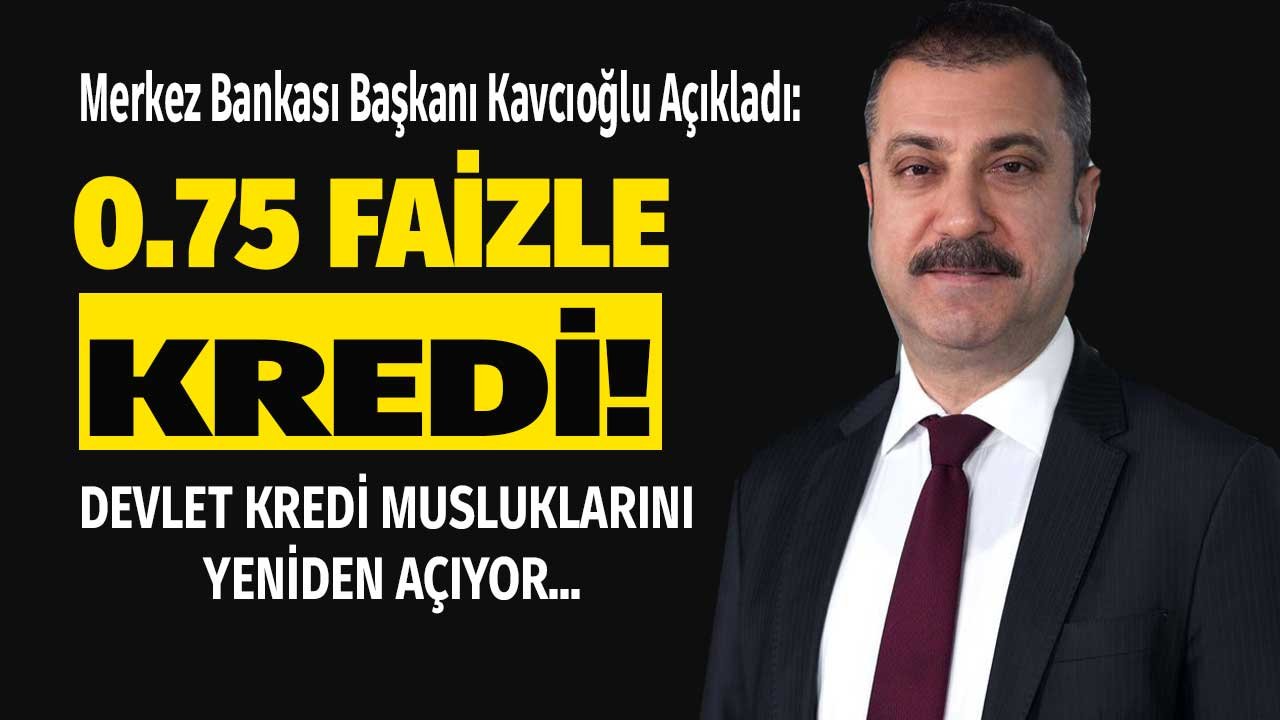 Merkez Bankası Başkanı Kavcıoğlu Açıkladı: Kredi Musluklarını Patlatacak Kampanya 0.75 Faiz Oranı ile Kredi!