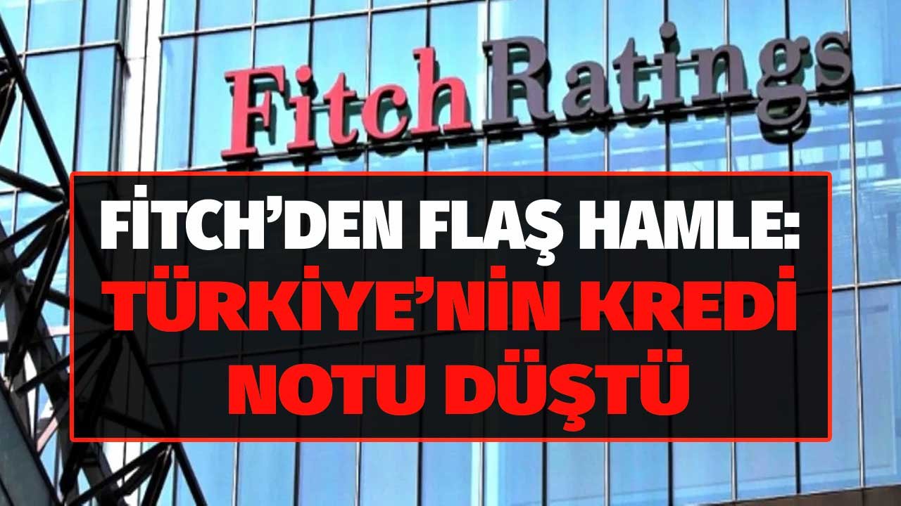 Son Dakika: Fitch Açıkladı, Türkiye'nin Kredi Notu Düştü!