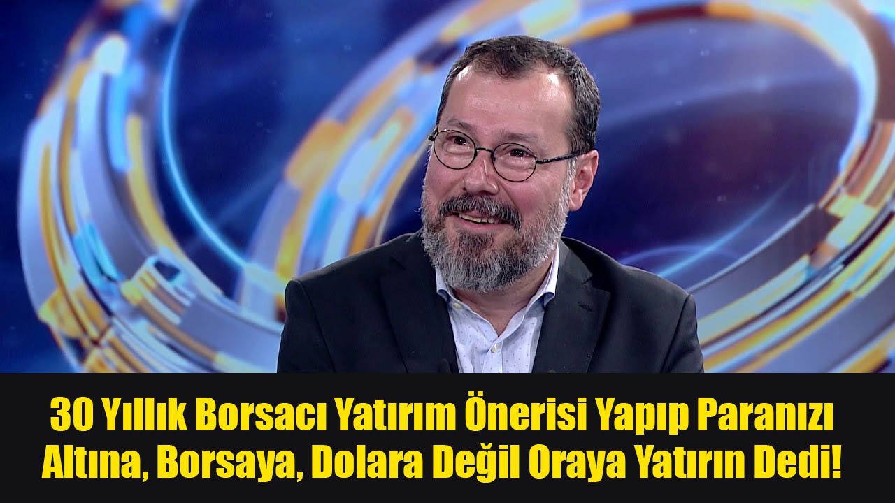 30 Yıllık Borsacı Yatırım Önerisi Yapıp Paranızı Altına, Borsaya, Dolara Değil Oraya Yatırın Dedi!