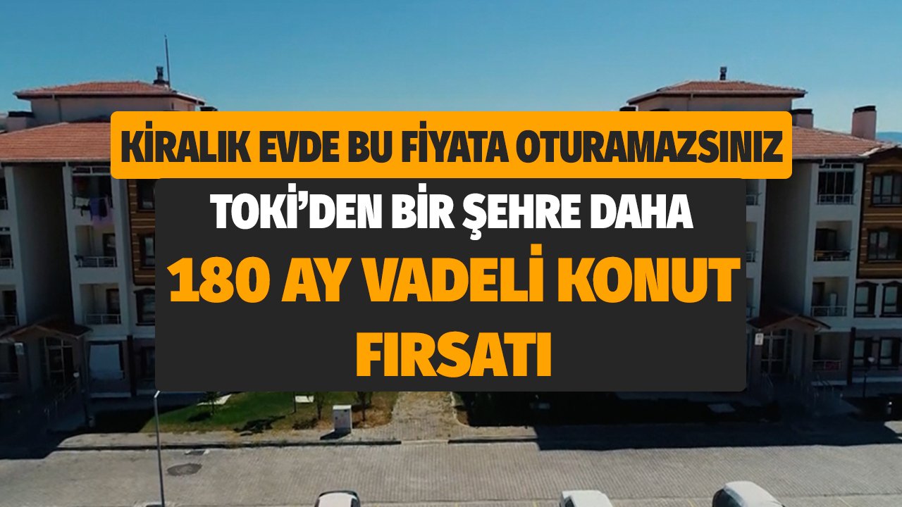 Kiralık Evde Bu Fiyata Oturamazsınız! TOKİ'den Bir Şehre Daha 180 Ay Vadeli Konut Satış Fırsatı