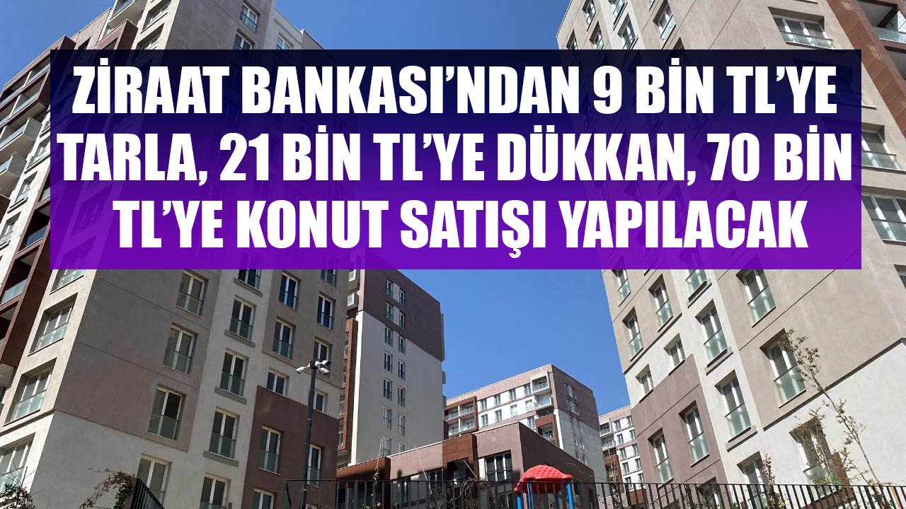 Ziraat Bankası'ndan 9 Bin TL'ye Tarla, 21 Bin TL'ye Dükkan, 70 Bin TL'ye Konut Satışı Yapılacak!