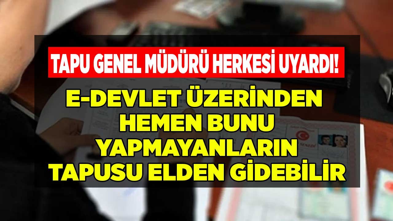 Milyonlarca Kişiye Tapu ve E-Devlet Uyarısı Geldi! Yapmayanın Tapusu Elden Gitse Haberi Olmayacak