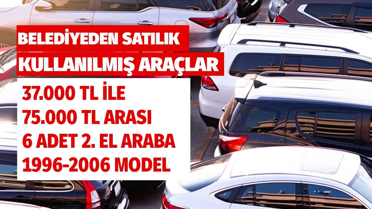 Fiyatlar 37 Bin TL ile 75 Bin TL Arasında! Belediye Kullanılmış 6 Aracını Satıyor