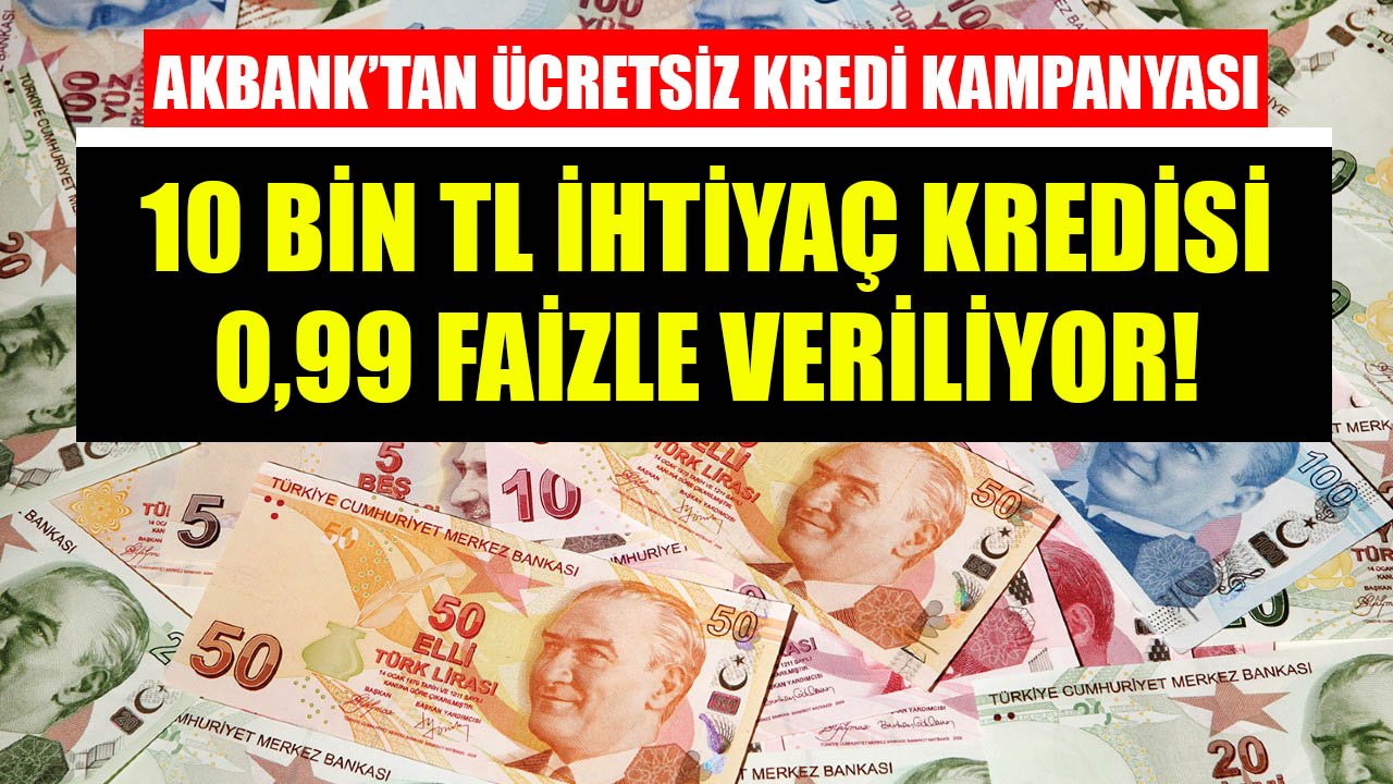 Akbank'tan Ücretsiz Kredi Kampanyası! 10 Bin TL İhtiyaç Kredisi 0,99 Faizle Veriliyor!
