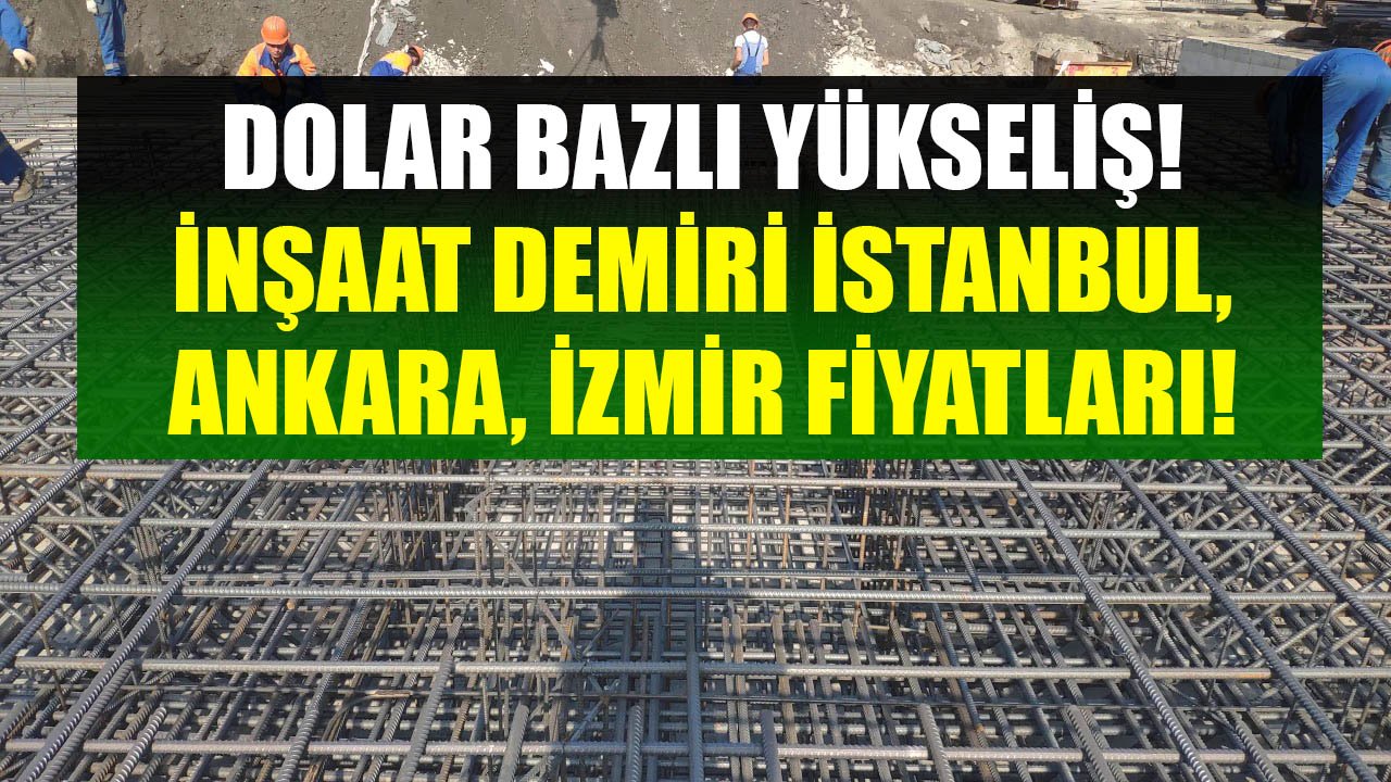 Dolar Bazlı Yükseliş! İnşaat Demiri İstanbul, Ankara, İzmir Fiyatları