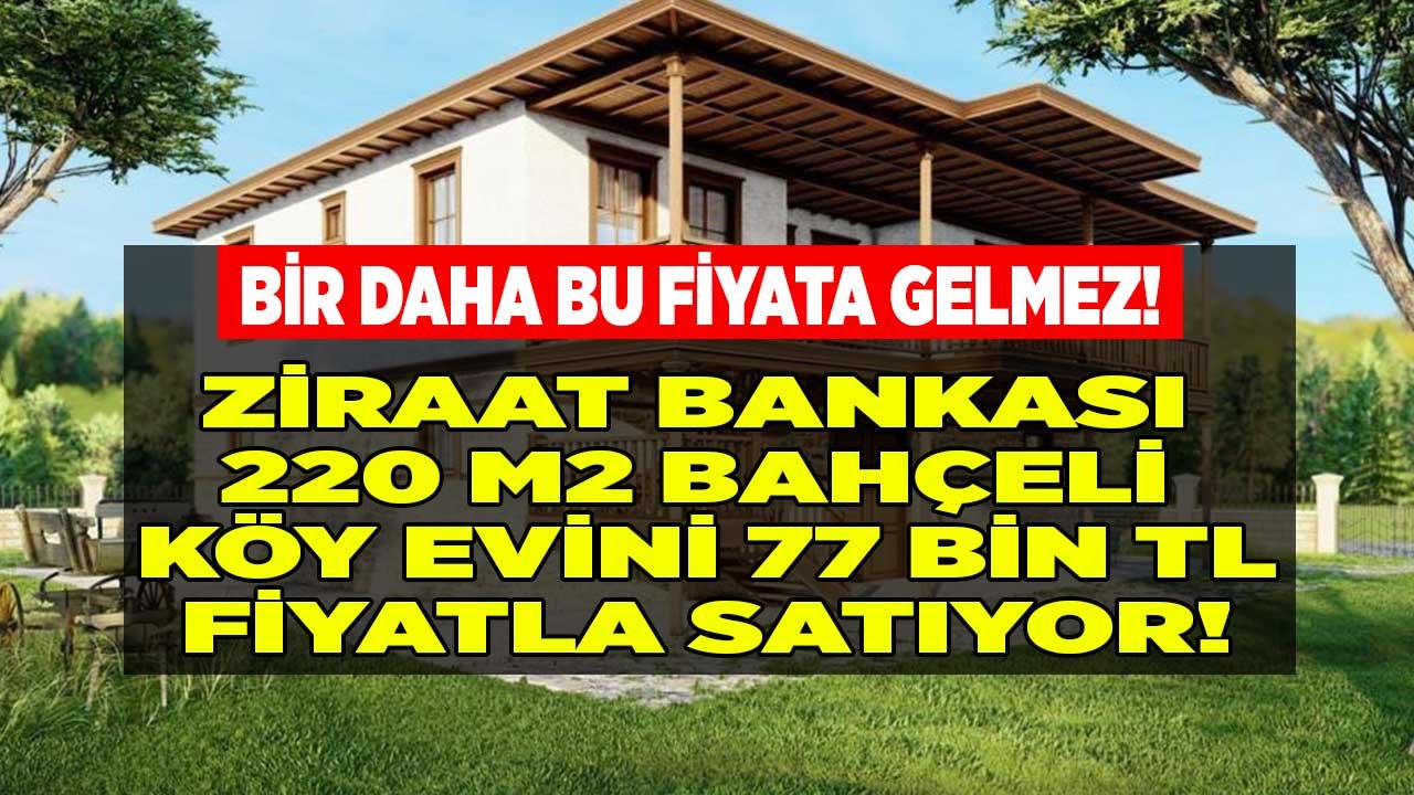 Satılık Kelepir Köy Evleri: Ziraat Bankası 220 M2 Geniş Bahçeli Müstakil Köy Evi 77 Bin TL Fiyatla Satışa Sundu!