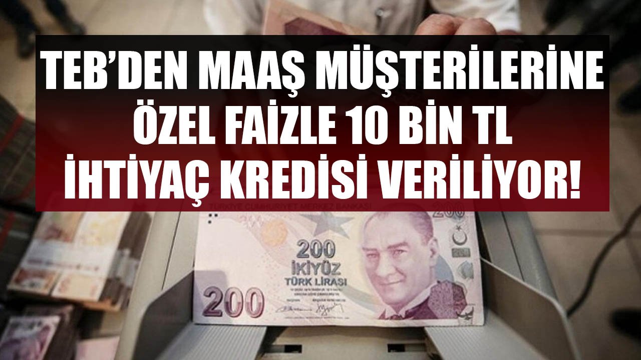 TEB'den Maaş Müşterilerine Özel Faizle 10 Bin TL İhtiyaç Kredisi Veriliyor