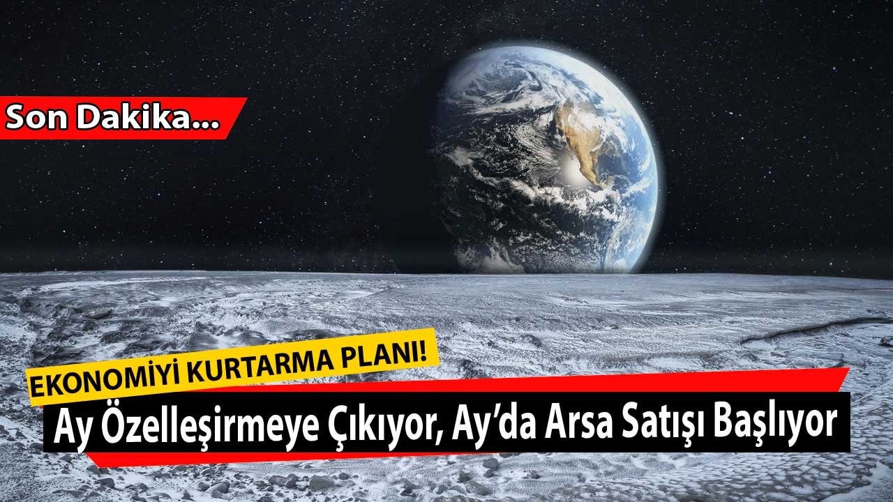 Ekonomiyi Kurtarma Planı: Ay Özelleştirme Kapsamına Alınıyor, Ay'da Arsa Satışları Başlıyor!